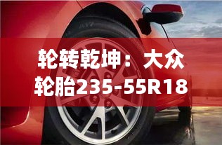 輪轉(zhuǎn)乾坤：大眾輪胎235-55R18的奇幻之旅