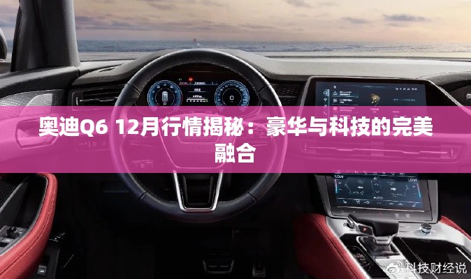 奧迪Q6 12月行情揭秘：豪華與科技的完美融合