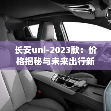長(zhǎng)安uni-2023款：價(jià)格揭秘與未來(lái)出行新風(fēng)尚