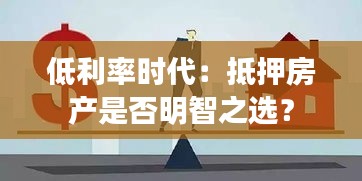 低利率時(shí)代：抵押房產(chǎn)是否明智之選？