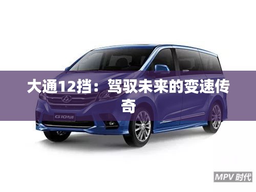 大通12擋：駕馭未來(lái)的變速傳奇