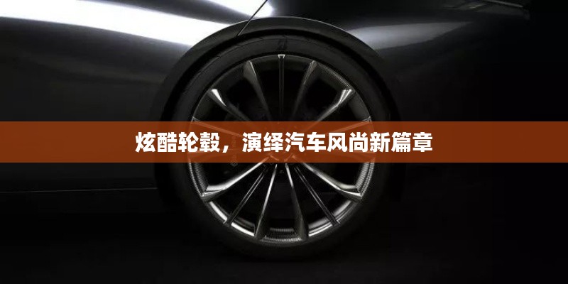 炫酷輪轂，演繹汽車風(fēng)尚新篇章
