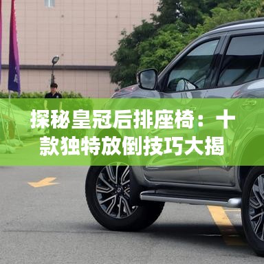 探秘皇冠后排座椅：十款獨特放倒技巧大揭秘