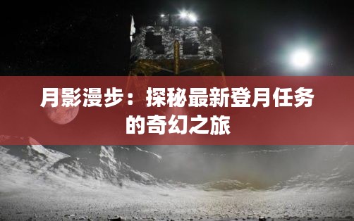 月影漫步：探秘最新登月任務(wù)的奇幻之旅