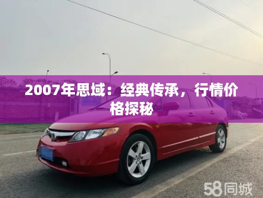 2007年思域：經(jīng)典傳承，行情價(jià)格探秘