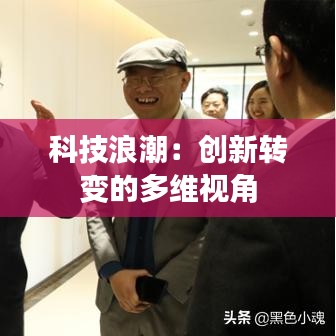 科技浪潮：創(chuàng)新轉(zhuǎn)變的多維視角