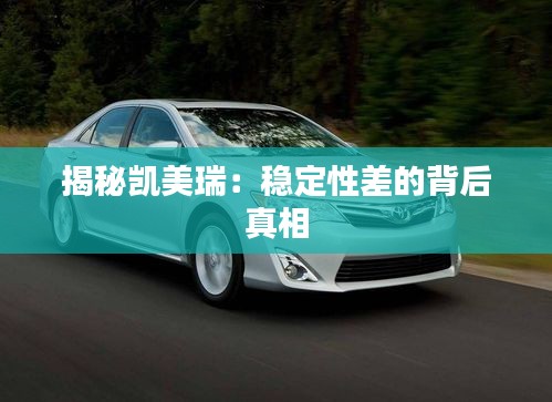 揭秘凱美瑞：穩(wěn)定性差的背后真相