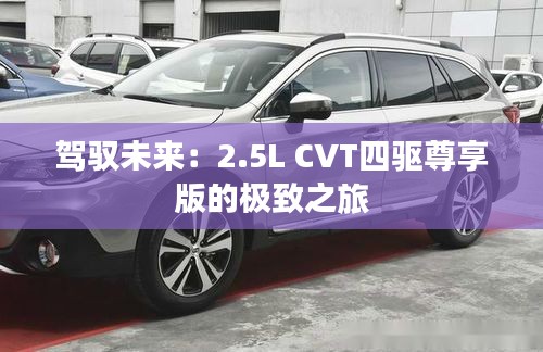 駕馭未來：2.5L CVT四驅(qū)尊享版的極致之旅