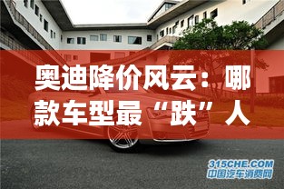 奧迪降價風云:哪款車型最“跌”人心弦?