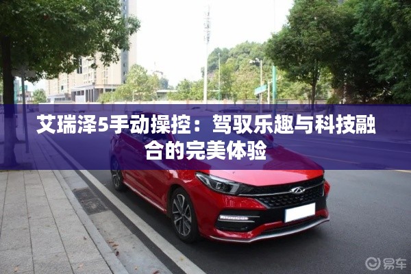 艾瑞澤5手動(dòng)操控：駕馭樂趣與科技融合的完美體驗(yàn)