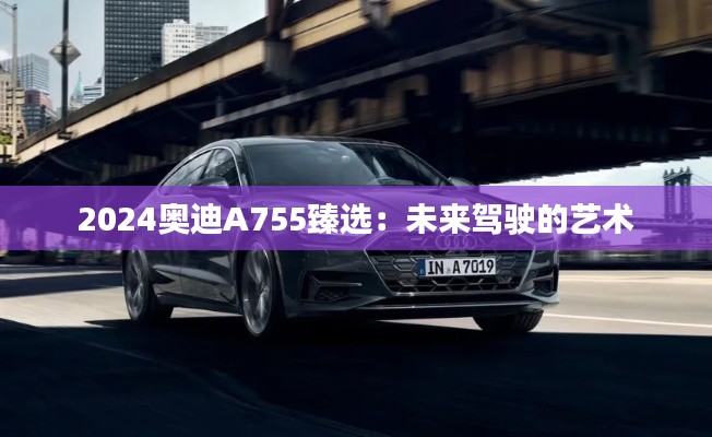 2024奧迪A755臻選:未來駕駛的藝術(shù)