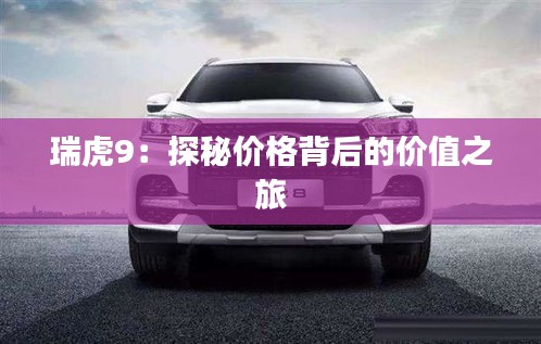 瑞虎9：探秘價格背后的價值之旅