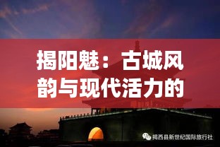 揭陽魅：古城風(fēng)韻與現(xiàn)代活力的交織
