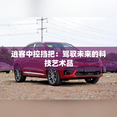 逍客中控?fù)醢眩厚{馭未來的科技藝術(shù)品