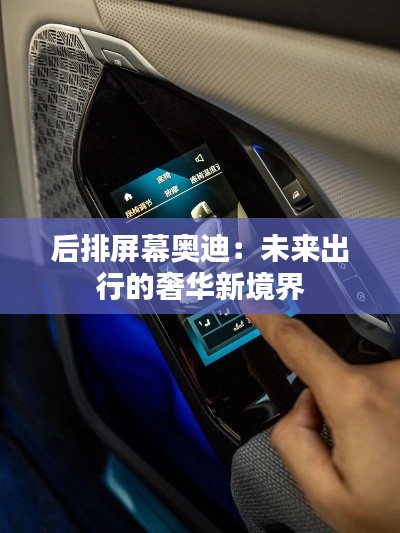 后排屏幕奧迪：未來出行的奢華新境界