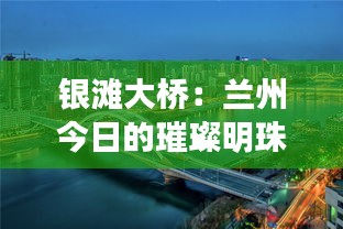 銀灘大橋：蘭州今日的璀璨明珠