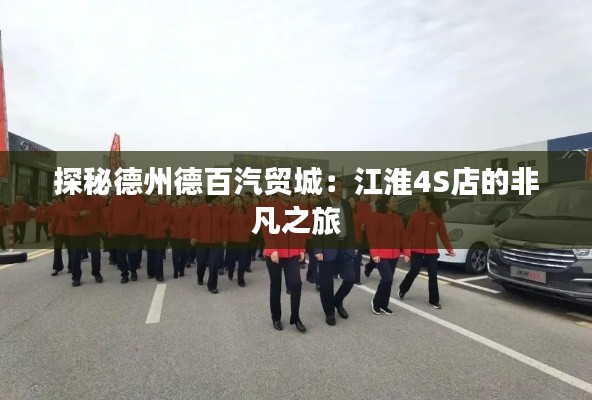 探秘德州德百汽貿(mào)城:江淮4S店的非凡之旅