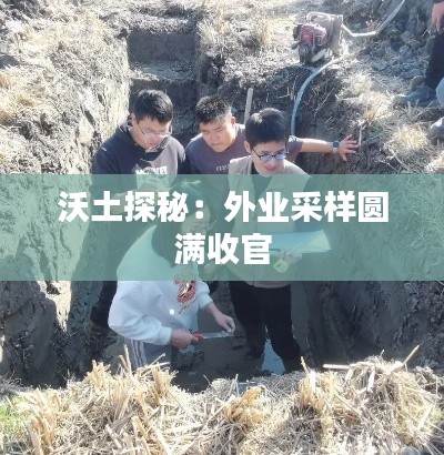 沃土探秘：外業(yè)采樣圓滿收官