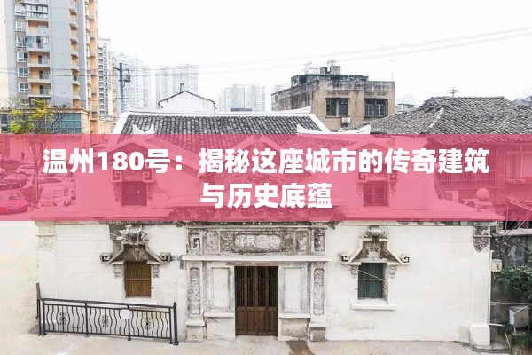 溫州180號:揭秘這座城市的傳奇建筑與歷史底蘊