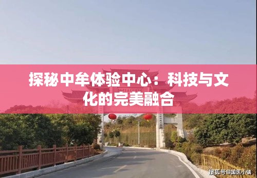 探秘中牟體驗(yàn)中心:科技與文化的完美融合