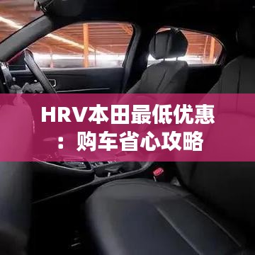 HRV本田最低優(yōu)惠:購車省心攻略