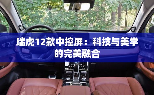 瑞虎12款中控屏：科技與美學的完美融合
