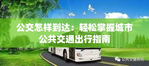 公交怎樣到達(dá)：輕松掌握城市公共交通出行指南