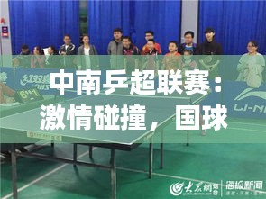 中南乒超聯(lián)賽：激情碰撞，國球風采再展