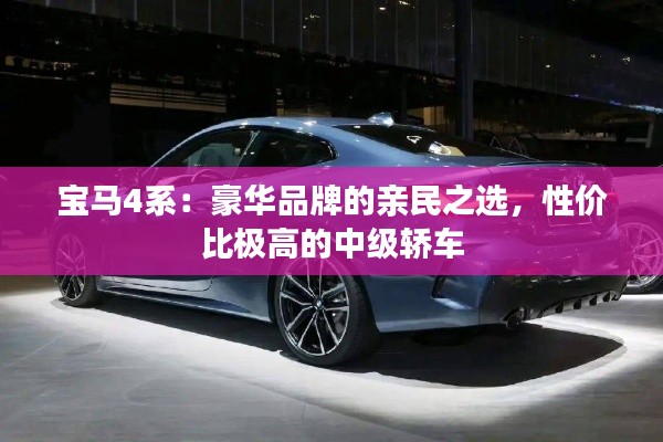 寶馬4系：豪華品牌的親民之選，性價比極高的中級轎車