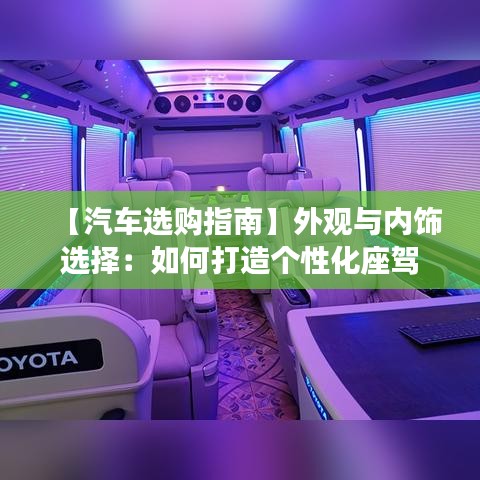 【汽車選購(gòu)指南】外觀與內(nèi)飾選擇：如何打造個(gè)性化座駕