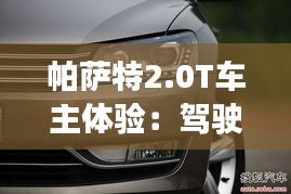 帕薩特2.0T車主體驗:駕駛質(zhì)感與舒適性的完美融合