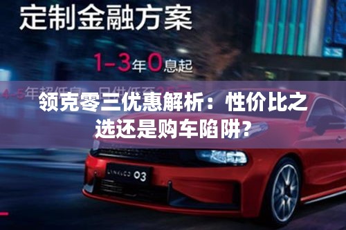 領(lǐng)克零三優(yōu)惠解析：性?xún)r(jià)比之選還是購(gòu)車(chē)陷阱？