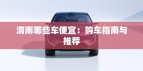 渭南哪些車便宜：購車指南與推薦