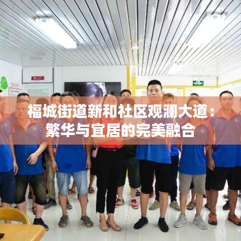 福城街道新和社區(qū)觀瀾大道：繁華與宜居的完美融合