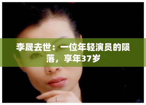 李晟去世:一位年輕演員的隕落,享年37歲