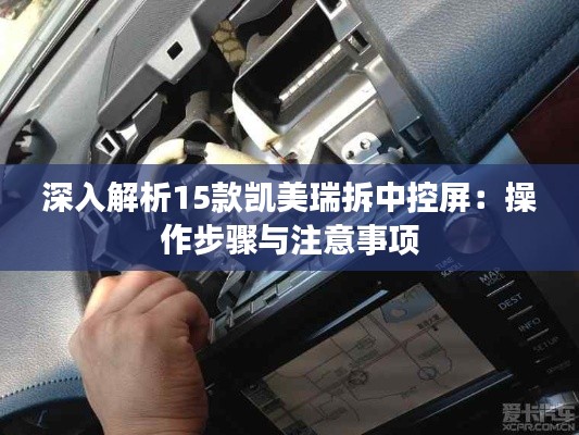 深入解析15款凱美瑞拆中控屏：操作步驟與注意事項(xiàng)