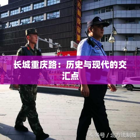 長城重慶路：歷史與現(xiàn)代的交匯點