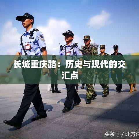 長城重慶路:歷史與現(xiàn)代的交匯點