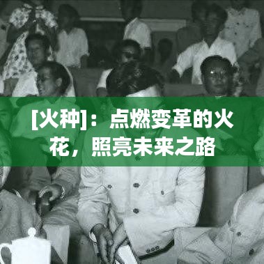 [火種]：點燃變革的火花，照亮未來之路