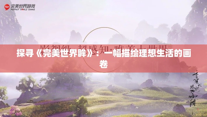 探尋《完美世界眸》：一幅描繪理想生活的畫卷