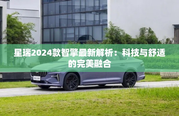 星瑞2024款智擎最新解析：科技與舒適的完美融合
