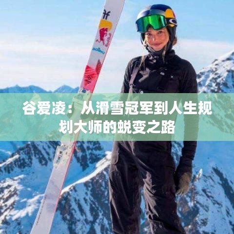 谷愛凌：從滑雪冠軍到人生規(guī)劃大師的蛻變之路