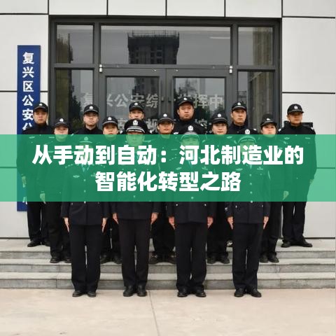 從手動(dòng)到自動(dòng)：河北制造業(yè)的智能化轉(zhuǎn)型之路