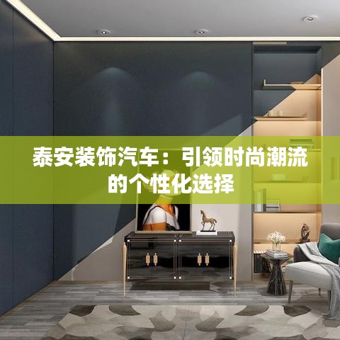 泰安裝飾汽車(chē)：引領(lǐng)時(shí)尚潮流的個(gè)性化選擇