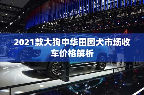 2021款大狗中華田園犬市場收車價(jià)格解析
