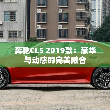 奔馳CLS 2019款：豪華與動(dòng)感的完美融合