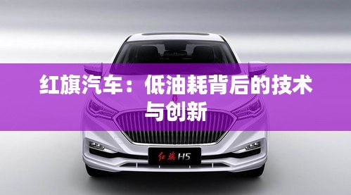 紅旗汽車(chē):低油耗背后的技術(shù)與創(chuàng)新