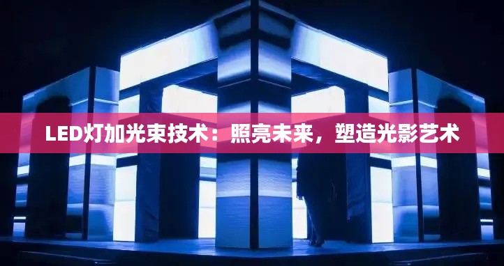 LED燈加光束技術(shù)：照亮未來(lái)，塑造光影藝術(shù)