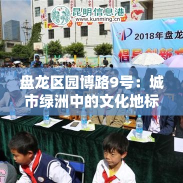 盤龍區(qū)園博路9號(hào):城市綠洲中的文化地標(biāo)