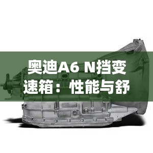 奧迪A6 N擋變速箱:性能與舒適的完美結(jié)合